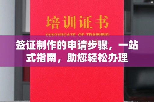 长春签证制作的申请步骤，一站式指南，助您轻松办理